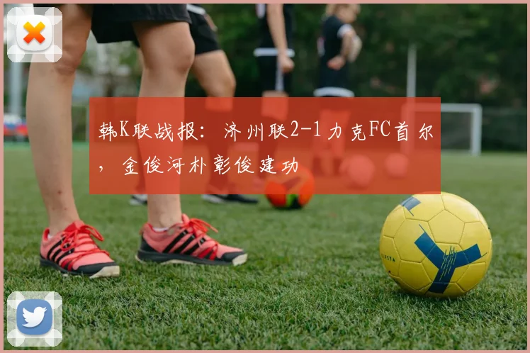 韩K联战报：济州联2-1力克FC首尔，金俊河朴彰俊建功