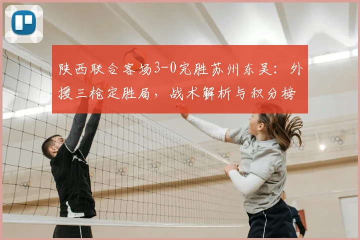陕西联合客场3-0完胜苏州东吴：外援三枪定胜局，战术解析与积分榜影响