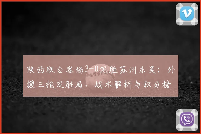 陕西联合客场3-0完胜苏州东吴:外援三枪定胜局,战术解析与积分榜影响