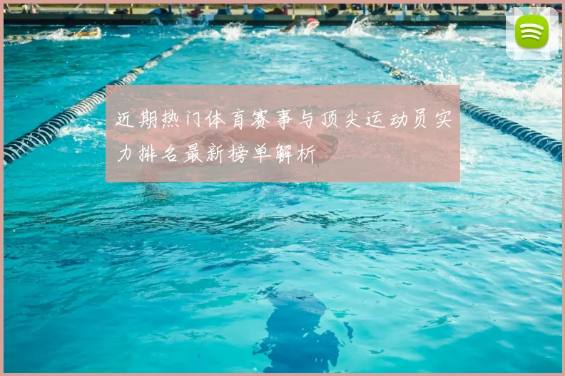 近期热门体育赛事与顶尖运动员实力排名最新榜单解析