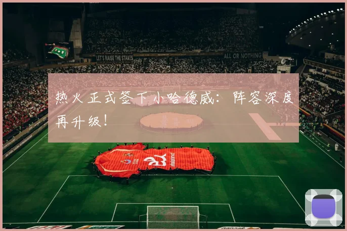 热火正式签下小哈德威：阵容深度再升级！