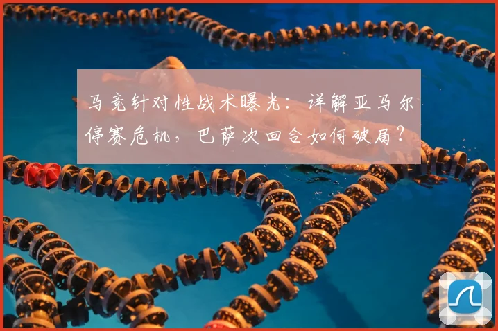 马竞针对性战术曝光：详解亚马尔停赛危机，巴萨次回合如何破局？